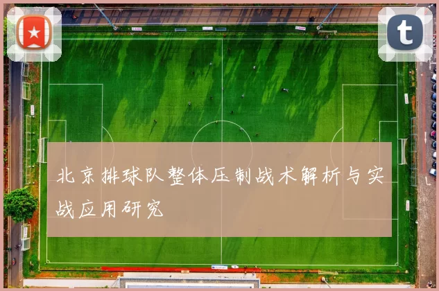 北京排球队整体压制战术解析与实战应用研究