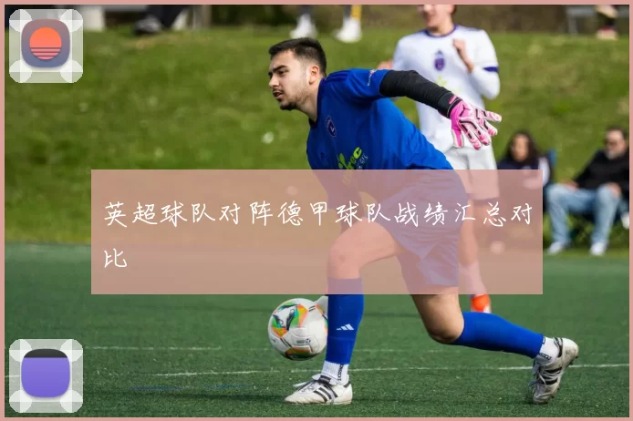 英超球队对阵德甲球队战绩汇总对比