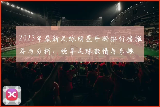 2023年最新足球明星手游排行榜推荐与分析，畅享足球激情与乐趣