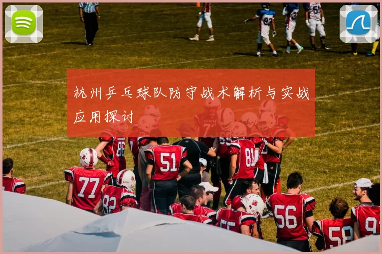 杭州乒乓球队防守战术解析与实战应用探讨