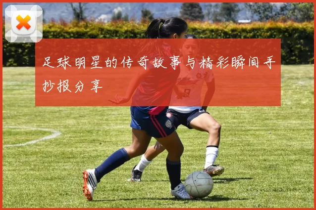 足球明星的传奇故事与精彩瞬间手抄报分享