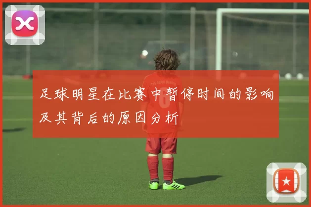 足球明星在比赛中暂停时间的影响及其背后的原因分析