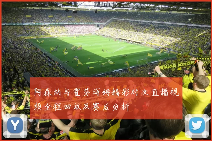 阿森纳与霍芬海姆精彩对决直播视频全程回放及赛后分析