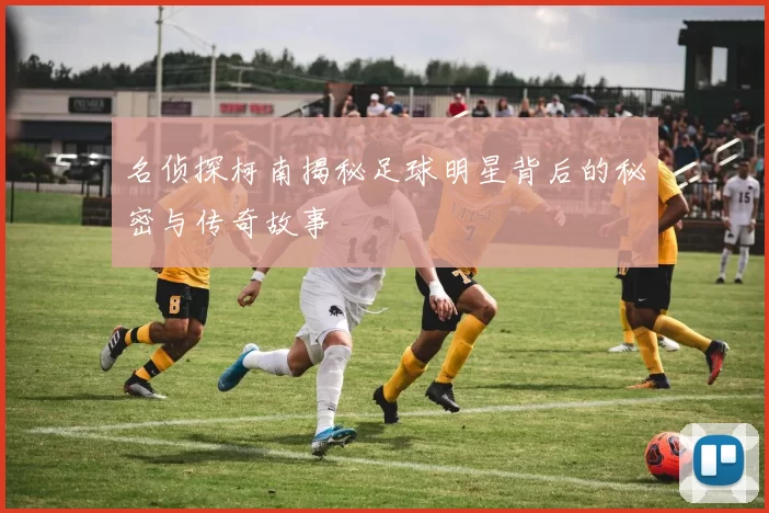 名侦探柯南揭秘足球明星背后的秘密与传奇故事
