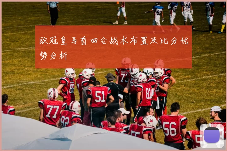 欧冠皇马首回合战术布置及比分优势分析