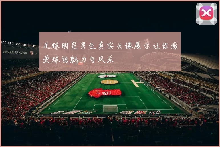 足球明星男生真实头像展示让你感受球场魅力与风采