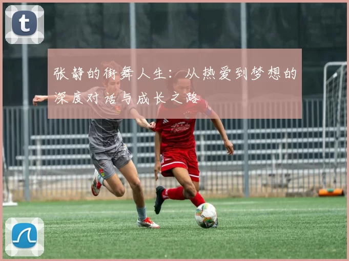 张静的街舞人生：从热爱到梦想的深度对话与成长之路