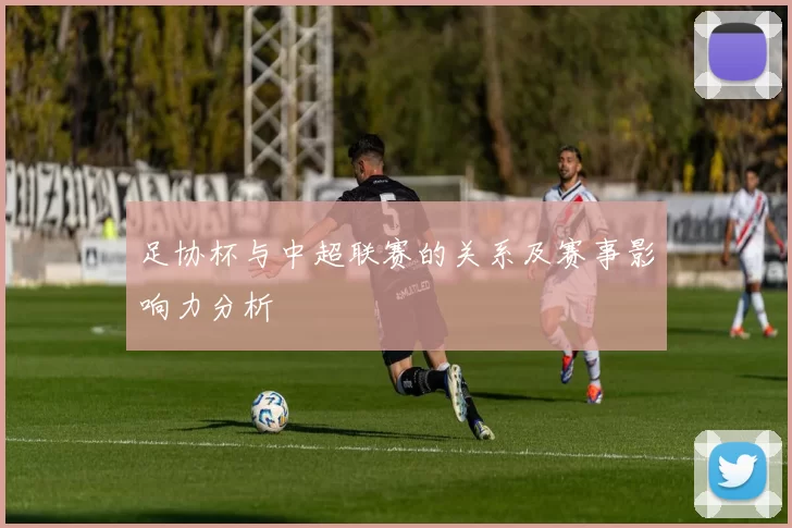 足协杯与中超联赛的关系及赛事影响力分析