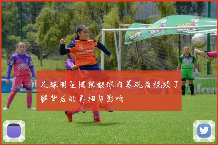 足球明星揭露假球内幕观看视频了解背后的真相与影响