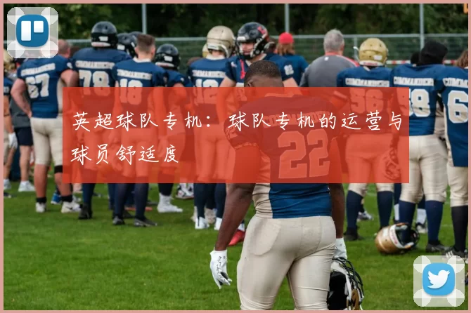 英超球队专机：球队专机的运营与球员舒适度