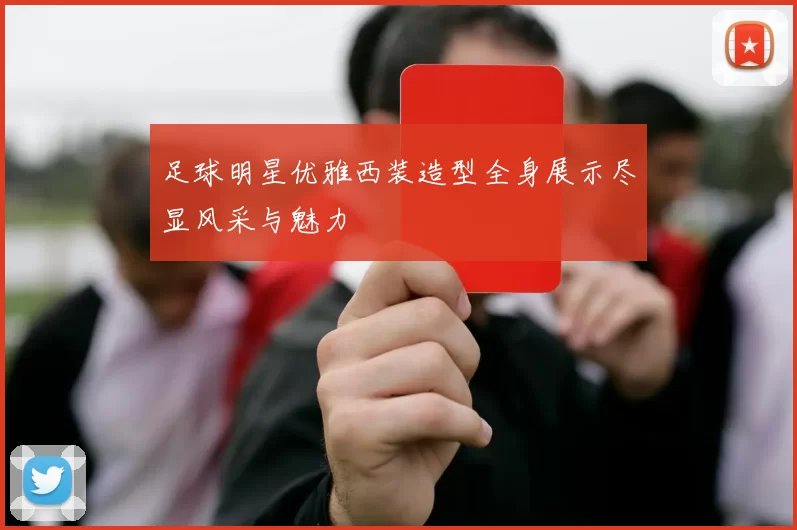 足球明星优雅西装造型全身展示尽显风采与魅力