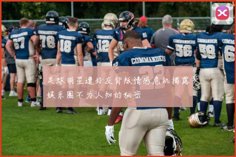 足球明星遭好友背叛情感危机揭露娱乐圈不为人知的秘密