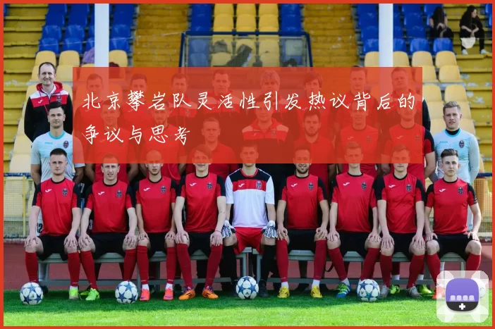 北京攀岩队灵活性引发热议背后的争议与思考