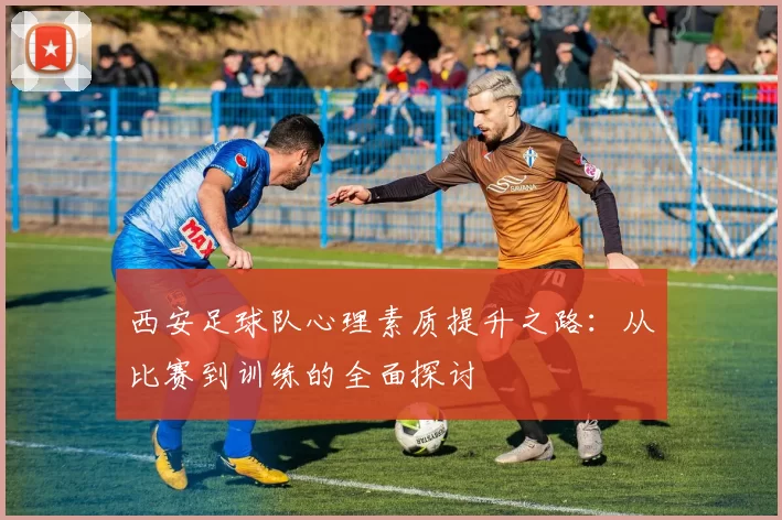 西安足球队心理素质提升之路：从比赛到训练的全面探讨