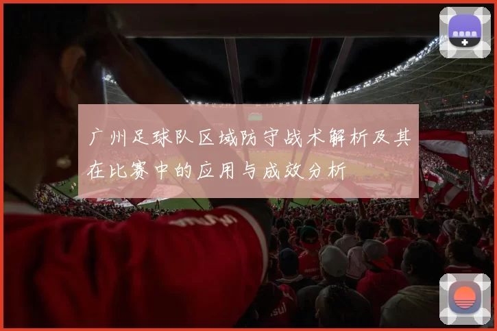 广州足球队区域防守战术解析及其在比赛中的应用与成效分析