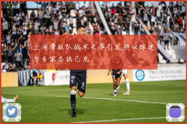 上海滑板队战术之争引发热议球迷与专家各执己见
