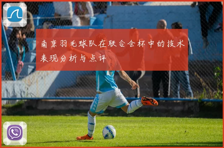 南京羽毛球队在联合会杯中的技术表现分析与点评