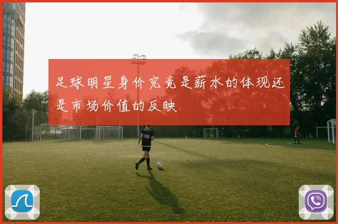 足球明星身价究竟是薪水的体现还是市场价值的反映