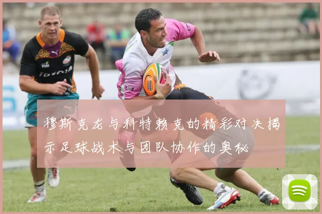 穆斯克龙与科特赖克的精彩对决揭示足球战术与团队协作的奥秘