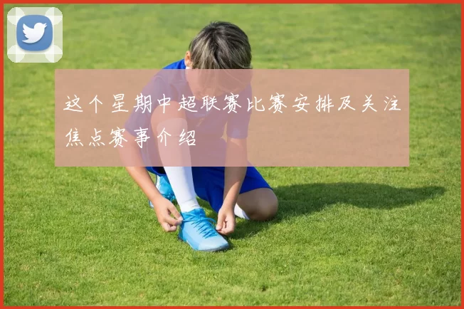 这个星期中超联赛比赛安排及关注焦点赛事介绍