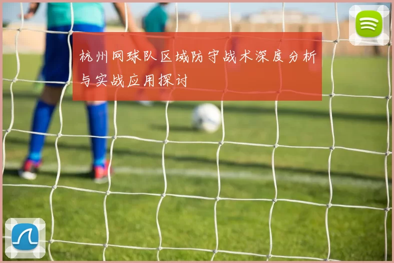 杭州网球队区域防守战术深度分析与实战应用探讨