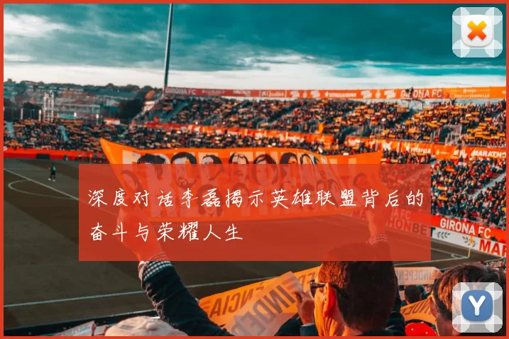 深度对话李磊揭示英雄联盟背后的奋斗与荣耀人生