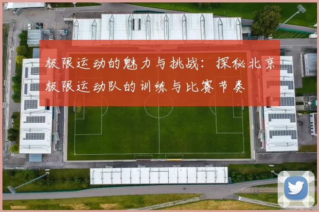 极限运动的魅力与挑战：探秘北京极限运动队的训练与比赛节奏