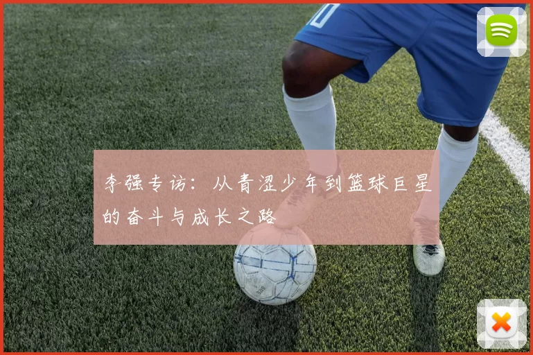 李强专访：从青涩少年到篮球巨星的奋斗与成长之路