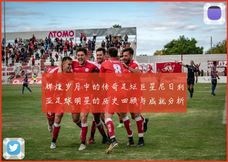 辉煌岁月中的传奇足坛巨星尼日利亚足球明星的历史回顾与成就分析
