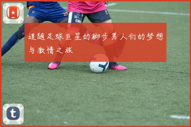 追随足球巨星的脚步男人们的梦想与激情之旅