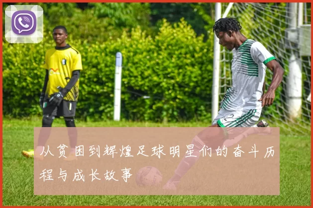 从贫困到辉煌足球明星们的奋斗历程与成长故事