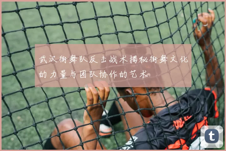 武汉街舞队反击战术揭秘街舞文化的力量与团队协作的艺术