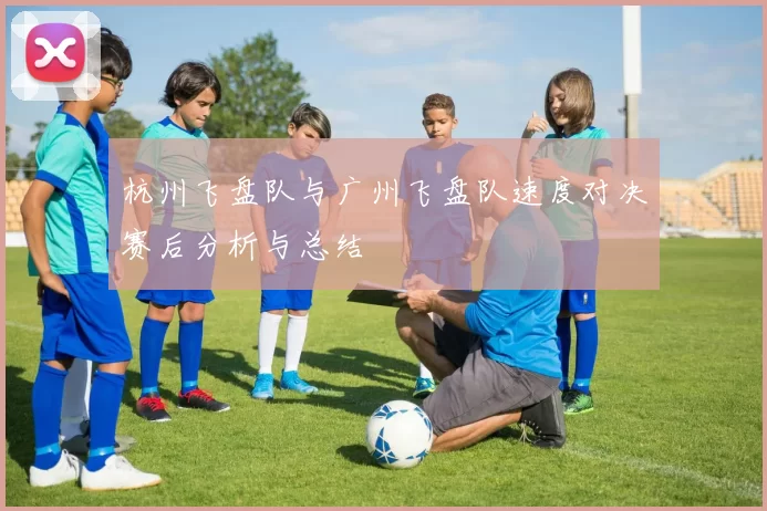 杭州飞盘队与广州飞盘队速度对决赛后分析与总结