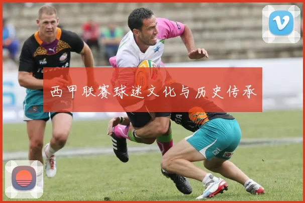 西甲联赛球迷文化与历史传承