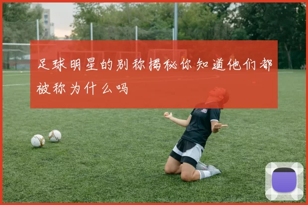 足球明星的别称揭秘你知道他们都被称为什么吗