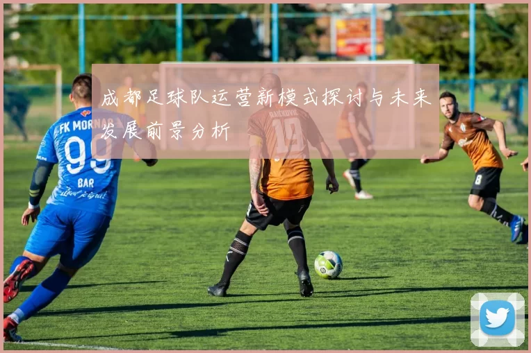 成都足球队运营新模式探讨与未来发展前景分析