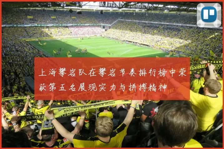 上海攀岩队在攀岩节奏排行榜中荣获第五名展现实力与拼搏精神